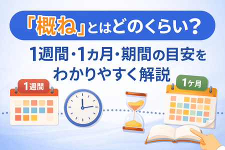 「概ね」とはどのくらい？1週間・1ヶ月・期間の目安をわかりやすく解説