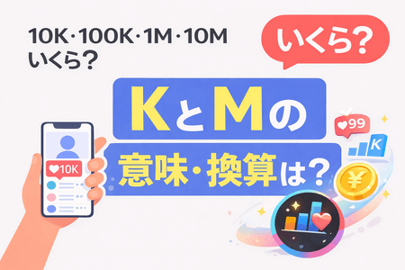 10K・100K・1M・10Mはいくら？KとMの意味と換算を一発で解説（TikTok・金額）
