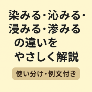 「染みる」「沁みる」「浸みる」「滲みる」の意味と違い|使い分け・例文付きでやさしく解説