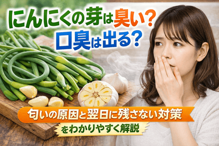 にんにくの芽は臭い？口臭は出る？匂いの原因と翌日に残さない対策をわかりやすく解説